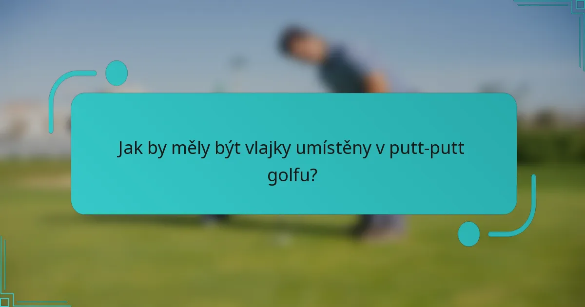 Jak by měly být vlajky umístěny v putt-putt golfu?