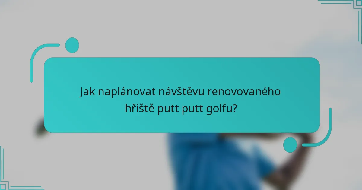 Jak naplánovat návštěvu renovovaného hřiště putt putt golfu?