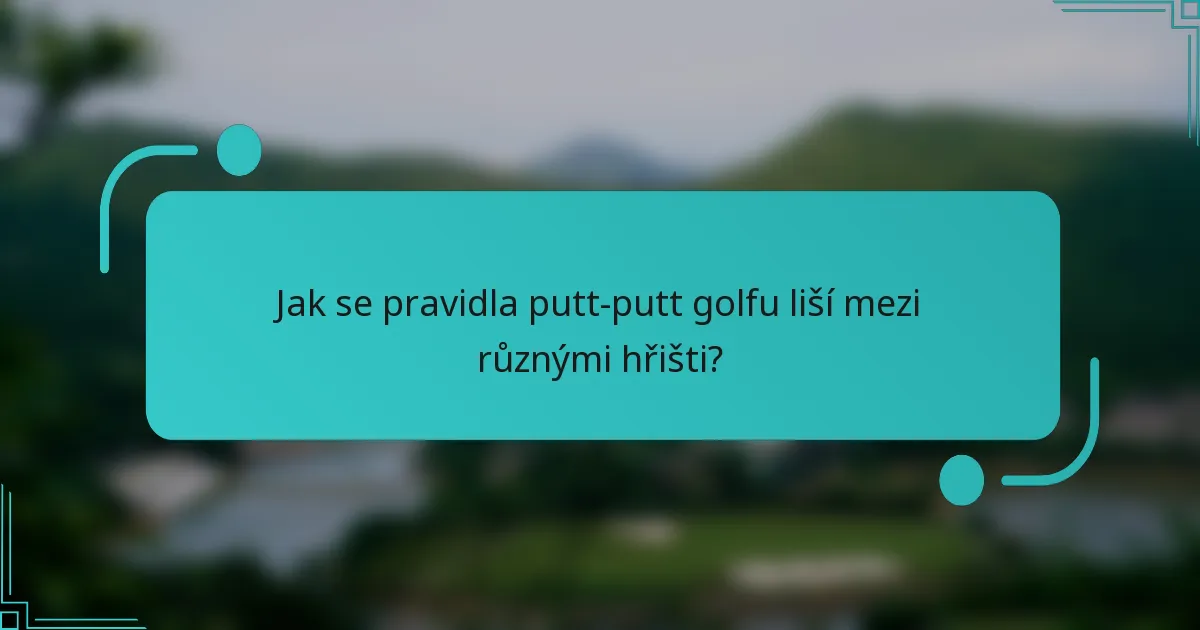 Jak se pravidla putt-putt golfu liší mezi různými hřišti?