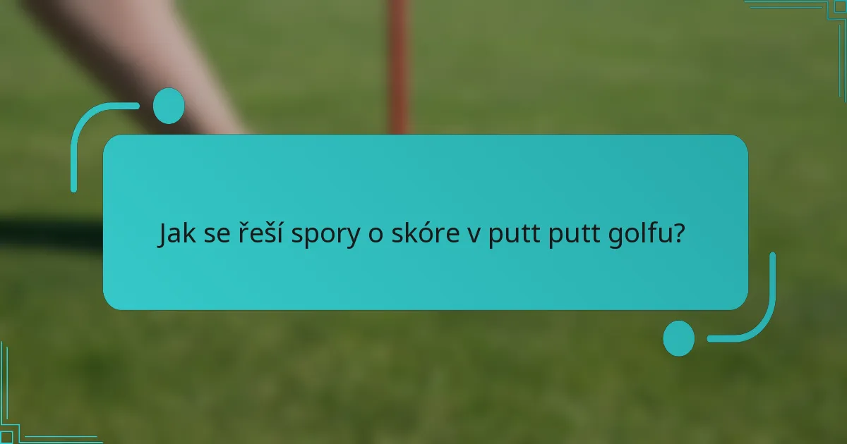 Jak se řeší spory o skóre v putt putt golfu?
