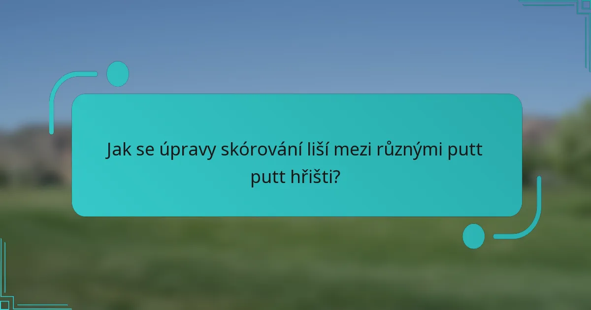Jak se úpravy skórování liší mezi různými putt putt hřišti?