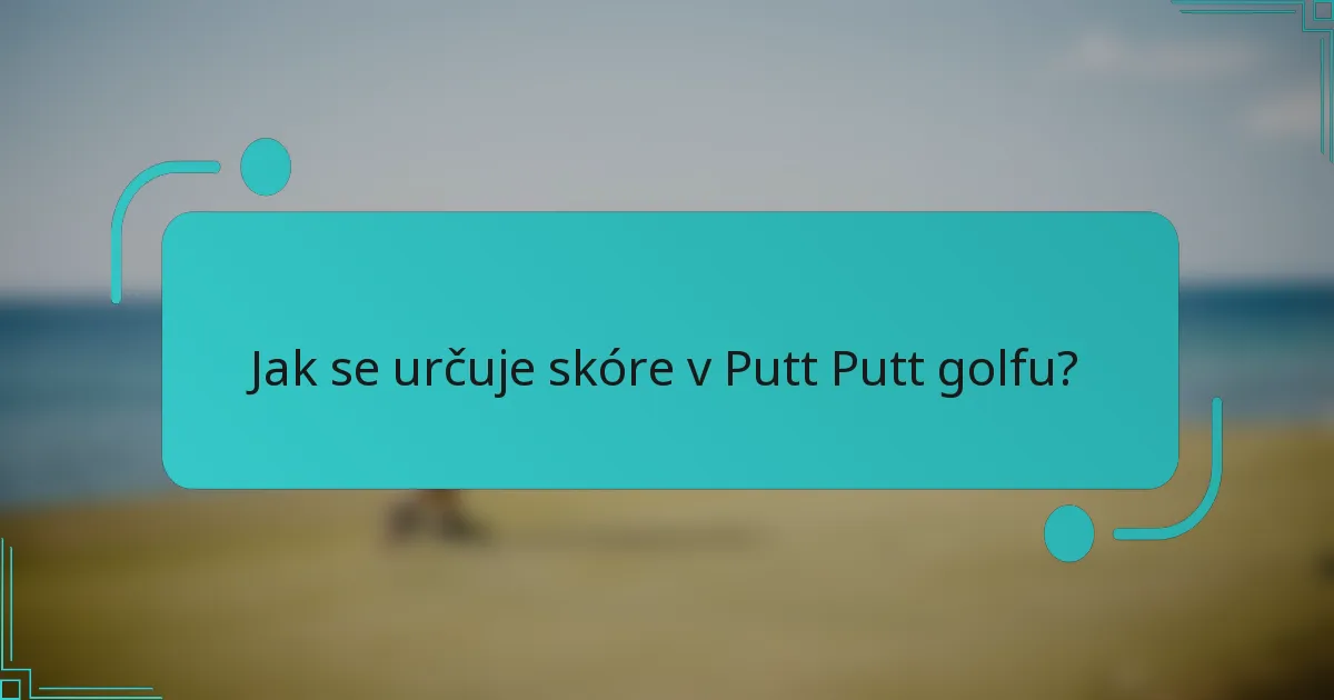 Jak se určuje skóre v Putt Putt golfu?