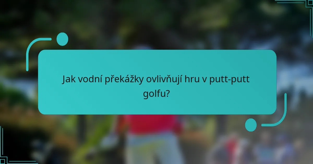 Jak vodní překážky ovlivňují hru v putt-putt golfu?
