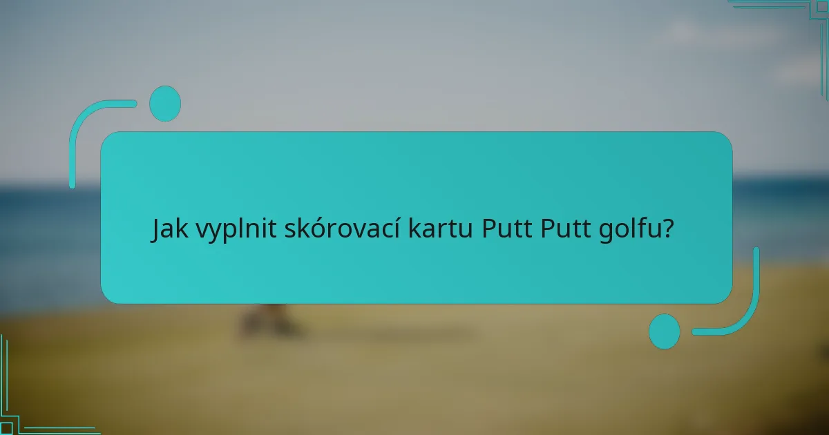 Jak vyplnit skórovací kartu Putt Putt golfu?