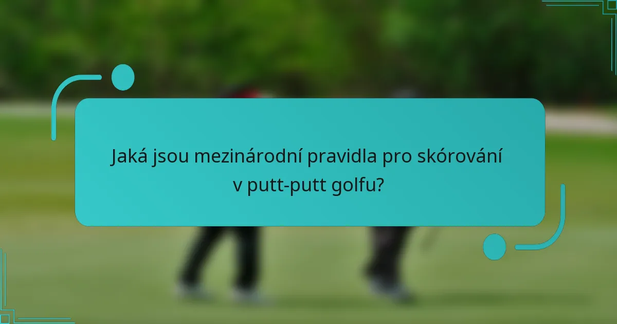 Jaká jsou mezinárodní pravidla pro skórování v putt-putt golfu?