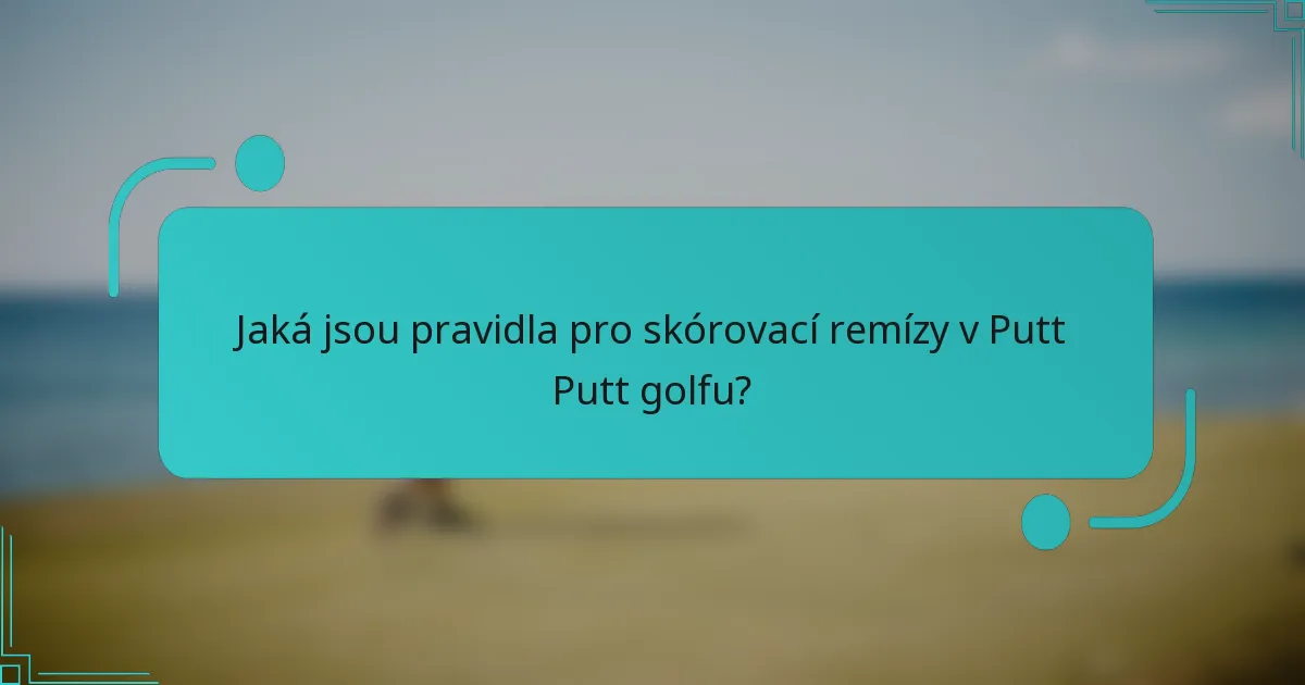 Jaká jsou pravidla pro skórovací remízy v Putt Putt golfu?