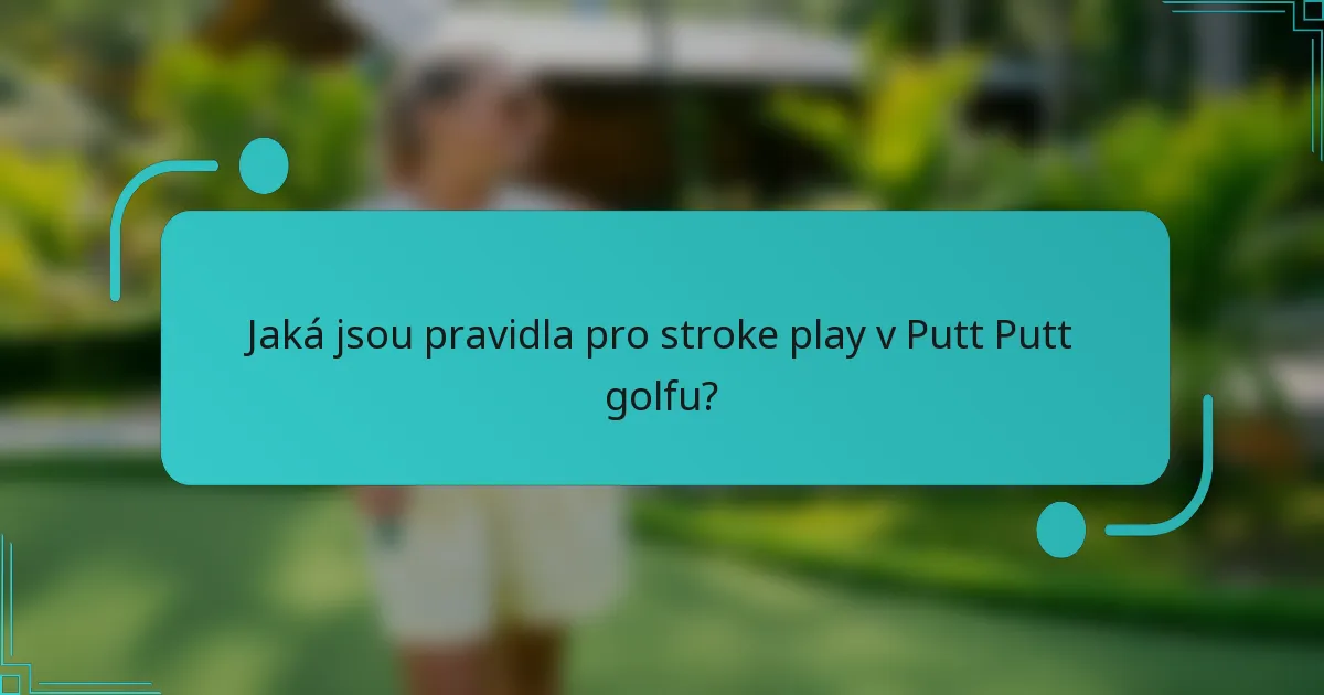 Jaká jsou pravidla pro stroke play v Putt Putt golfu?