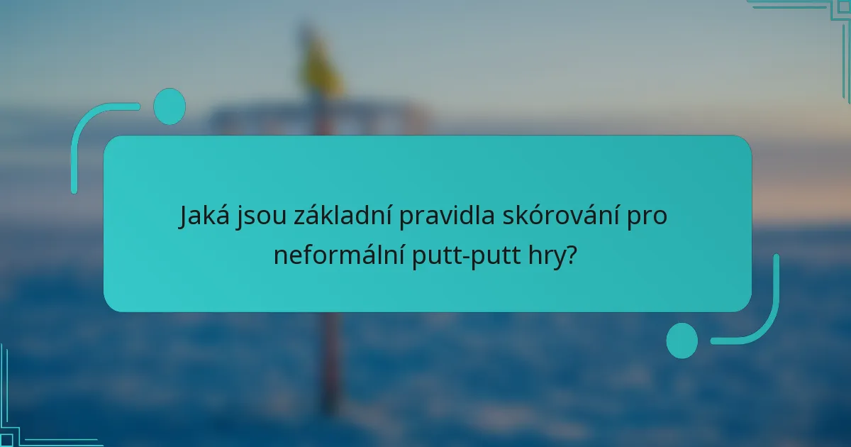 Jaká jsou základní pravidla skórování pro neformální putt-putt hry?