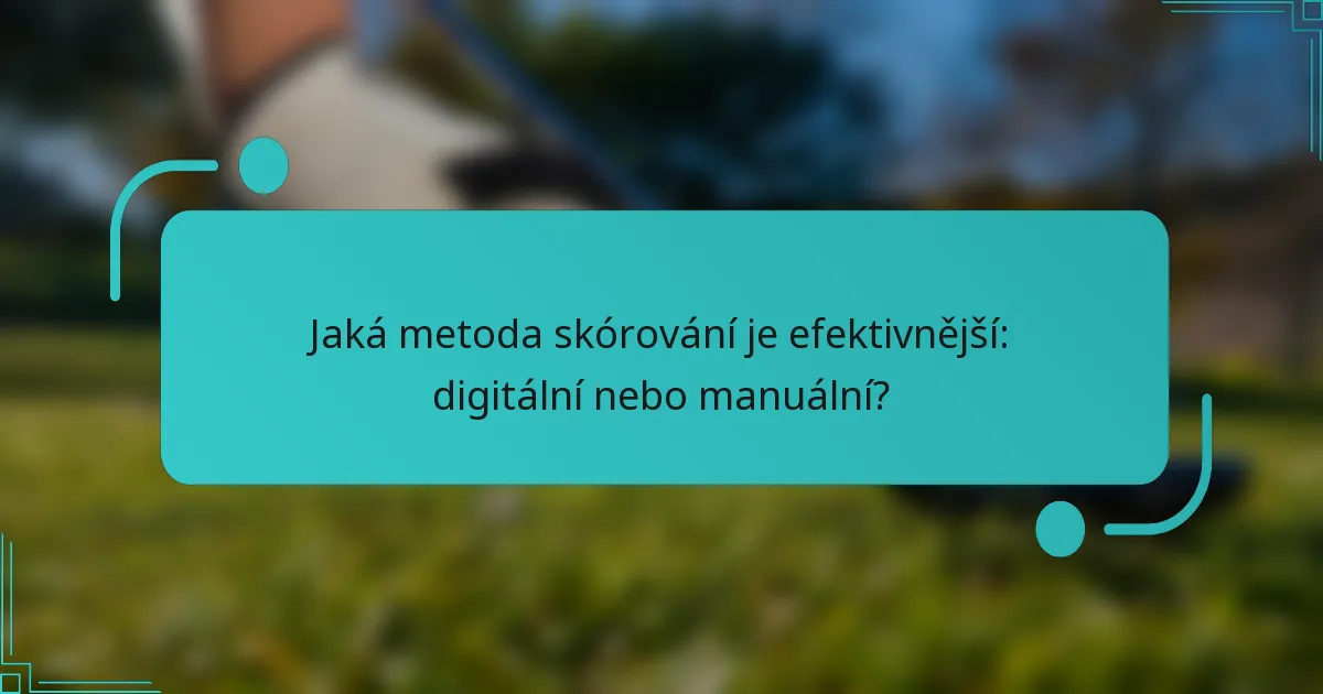 Jaká metoda skórování je efektivnější: digitální nebo manuální?