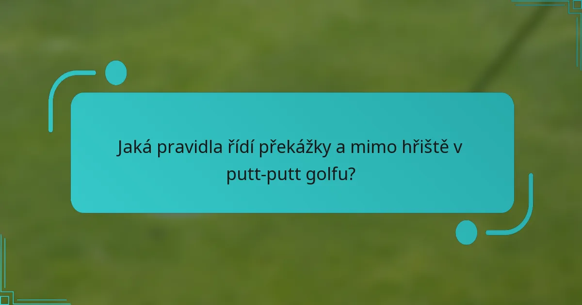 Jaká pravidla řídí překážky a mimo hřiště v putt-putt golfu?