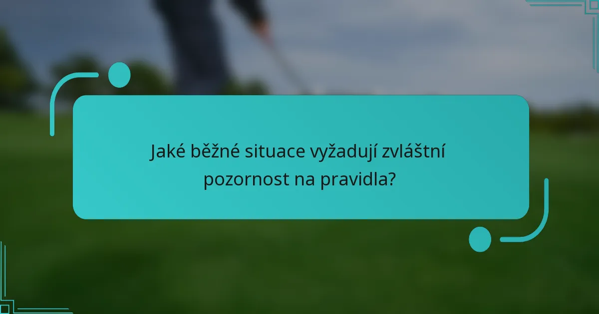 Jaké běžné situace vyžadují zvláštní pozornost na pravidla?
