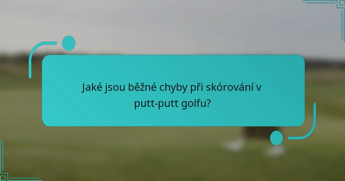 Jaké jsou běžné chyby při skórování v putt-putt golfu?