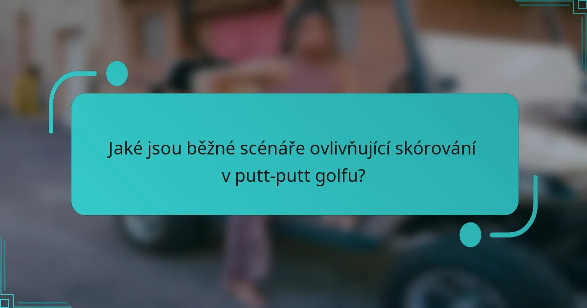Jaké jsou běžné scénáře ovlivňující skórování v putt-putt golfu?