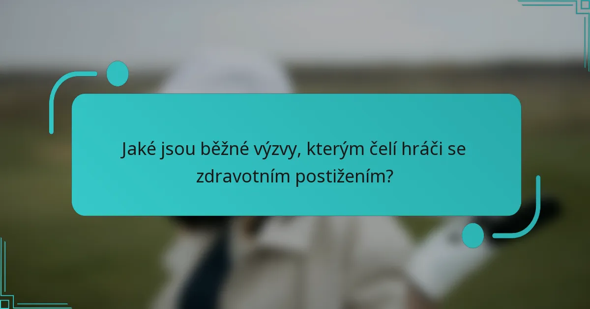 Jaké jsou běžné výzvy, kterým čelí hráči se zdravotním postižením?