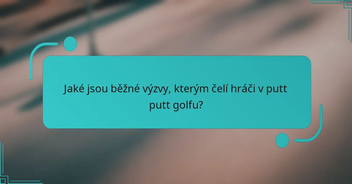 Jaké jsou běžné výzvy, kterým čelí hráči v putt putt golfu?