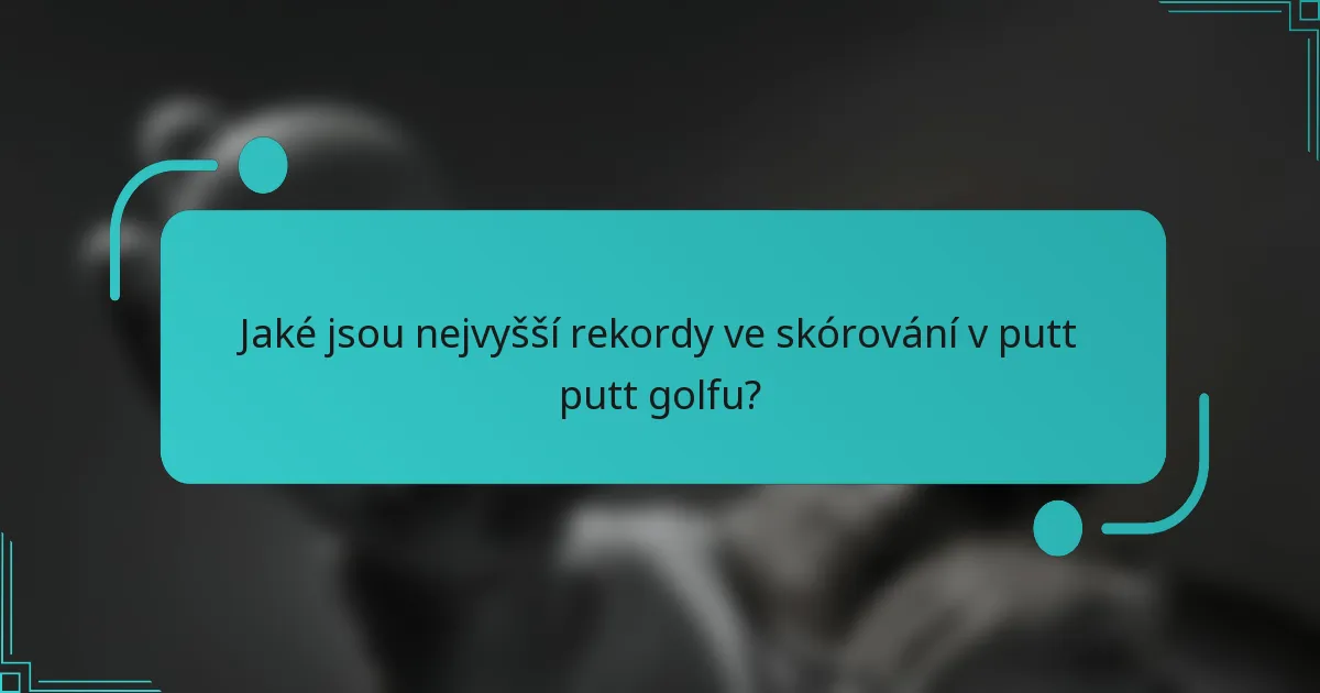 Jaké jsou nejvyšší rekordy ve skórování v putt putt golfu?