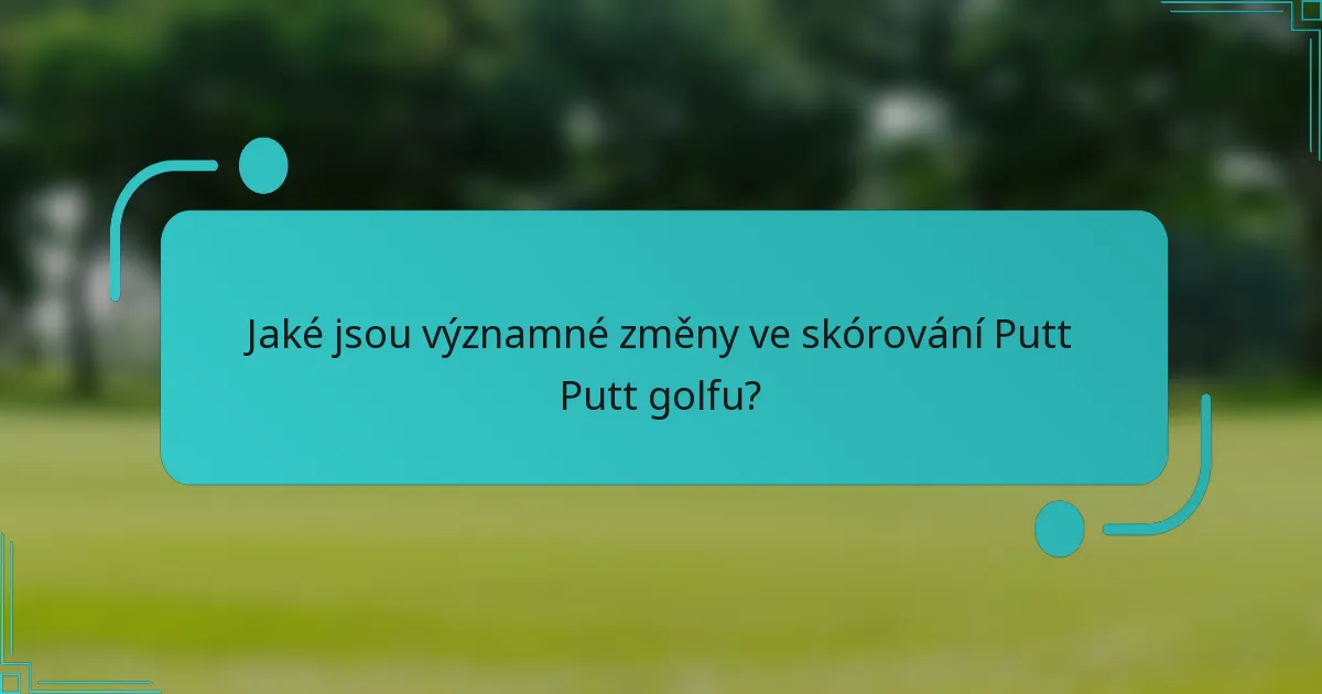 Jaké jsou významné změny ve skórování Putt Putt golfu?