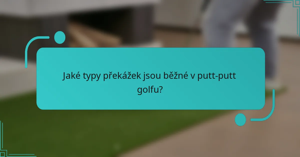 Jaké typy překážek jsou běžné v putt-putt golfu?