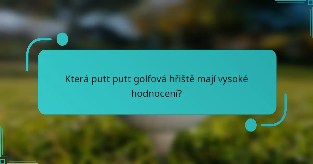 Která putt putt golfová hřiště mají vysoké hodnocení?